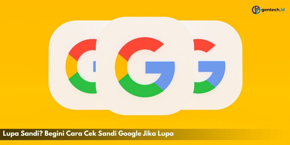 Lupa Sandi? Begini Cara Cek Sandi Google Jika Lupa